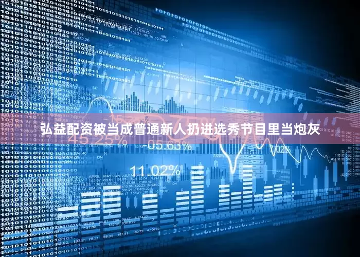 弘益配资被当成普通新人扔进选秀节目里当炮灰