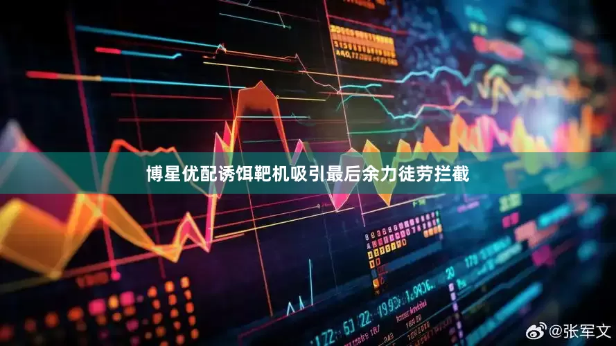 博星优配诱饵靶机吸引最后余力徒劳拦截