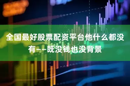 全国最好股票配资平台他什么都没有——既没钱也没背景
