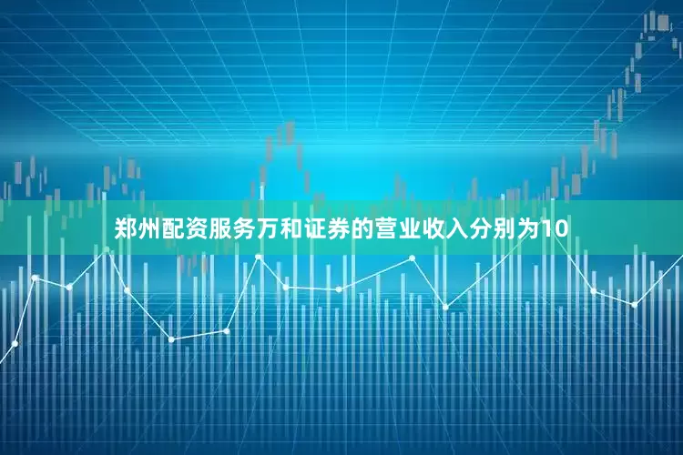 郑州配资服务万和证券的营业收入分别为10