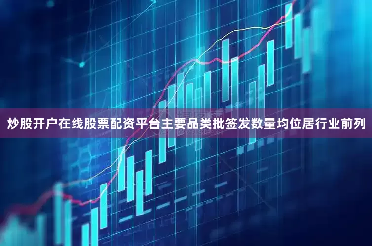 炒股开户在线股票配资平台主要品类批签发数量均位居行业前列