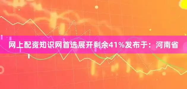 网上配资知识网首选展开剩余41%发布于：河南省