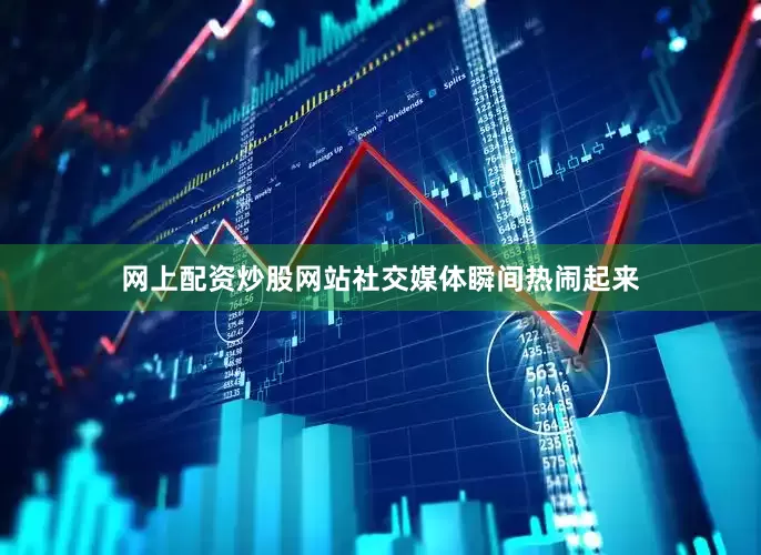 网上配资炒股网站社交媒体瞬间热闹起来