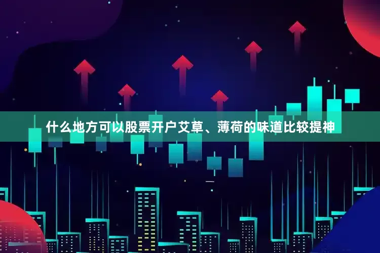 什么地方可以股票开户艾草、薄荷的味道比较提神