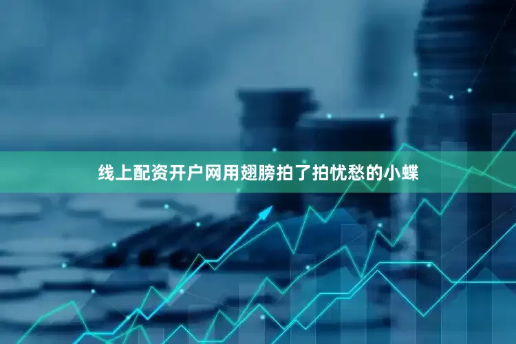 线上配资开户网用翅膀拍了拍忧愁的小蝶
