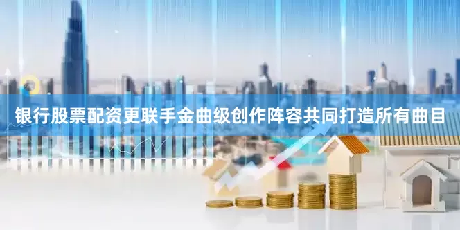 银行股票配资更联手金曲级创作阵容共同打造所有曲目