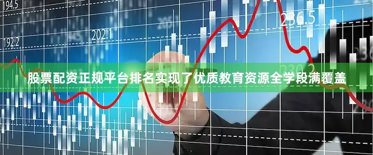 股票配资正规平台排名实现了优质教育资源全学段满覆盖