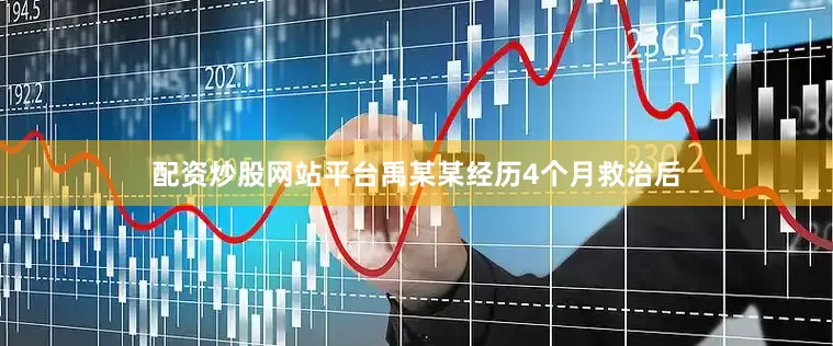 配资炒股网站平台禹某某经历4个月救治后