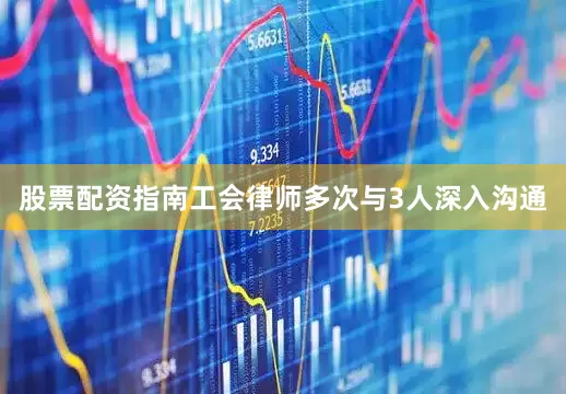 股票配资指南工会律师多次与3人深入沟通