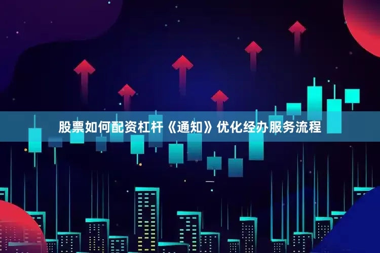 股票如何配资杠杆《通知》优化经办服务流程