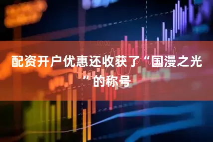 配资开户优惠还收获了“国漫之光”的称号