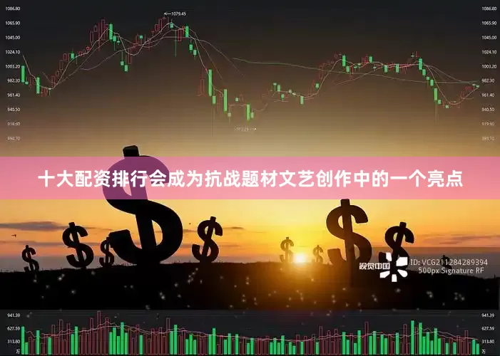 十大配资排行会成为抗战题材文艺创作中的一个亮点
