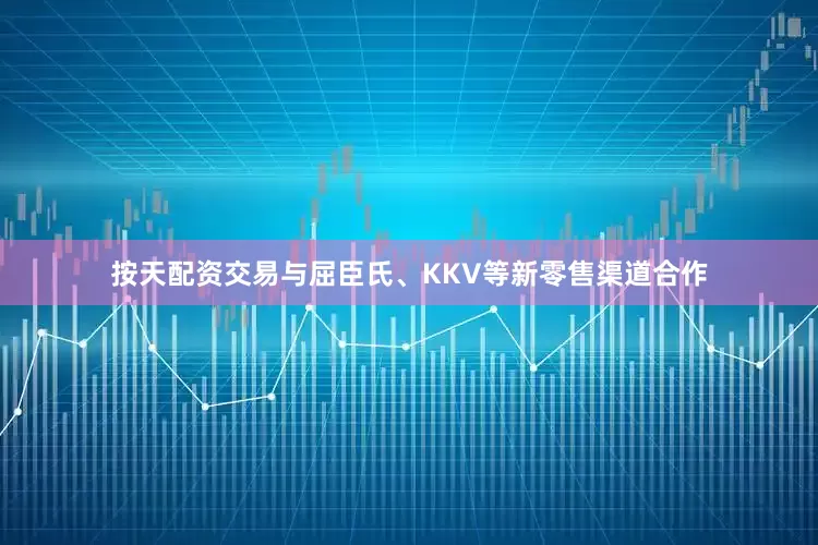 按天配资交易与屈臣氏、KKV等新零售渠道合作