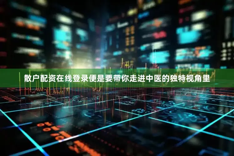 散户配资在线登录便是要带你走进中医的独特视角里