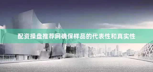 配资操盘推荐网确保样品的代表性和真实性
