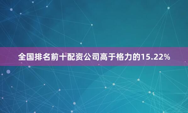 全国排名前十配资公司高于格力的15.22%