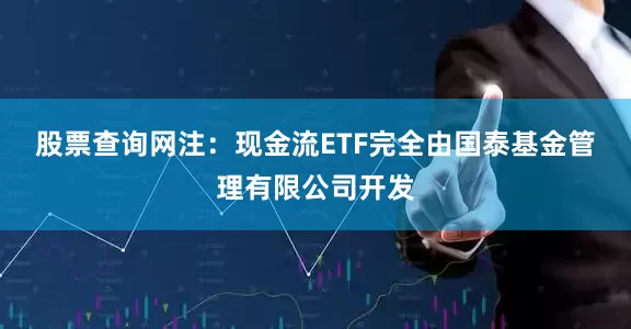 股票查询网　　注：现金流ETF完全由国泰基金管理有限公司开发