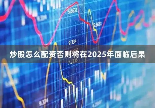 炒股怎么配资否则将在2025年面临后果