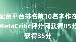 配资平台排名前10名本作在MetaCritic评分网获得85分