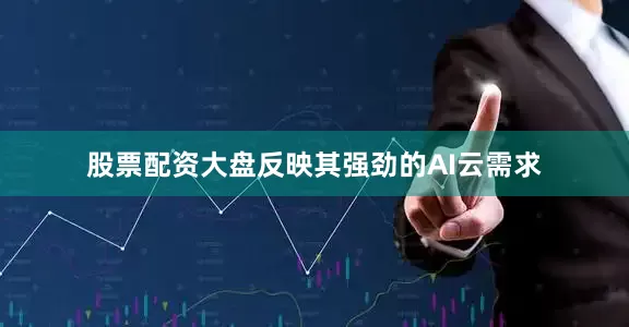 股票配资大盘反映其强劲的AI云需求