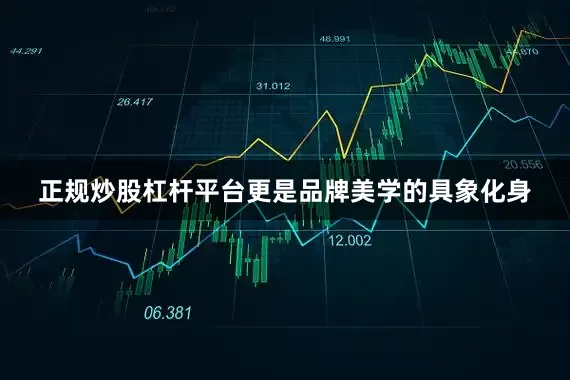 正规炒股杠杆平台更是品牌美学的具象化身