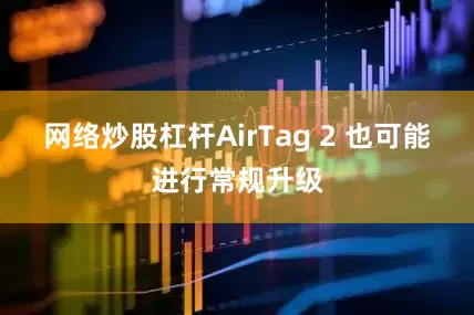 网络炒股杠杆AirTag 2 也可能进行常规升级