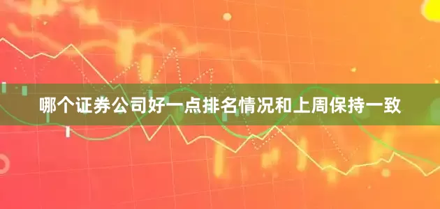 哪个证券公司好一点排名情况和上周保持一致
