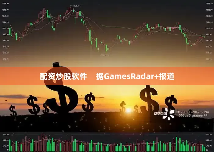 配资炒股软件    据GamesRadar+报道