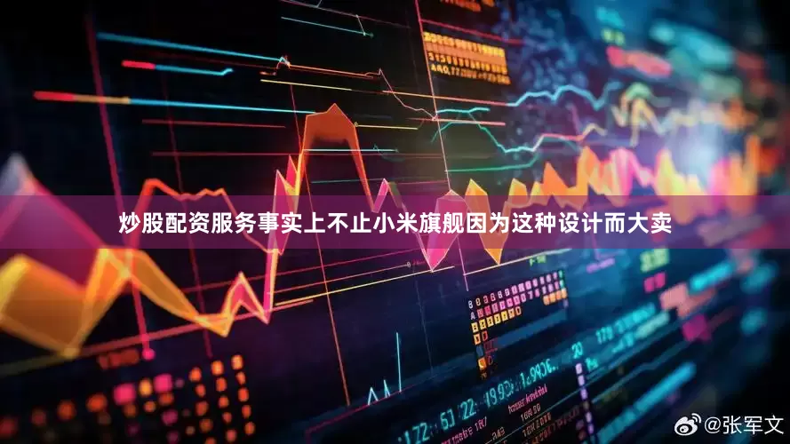 炒股配资服务事实上不止小米旗舰因为这种设计而大卖