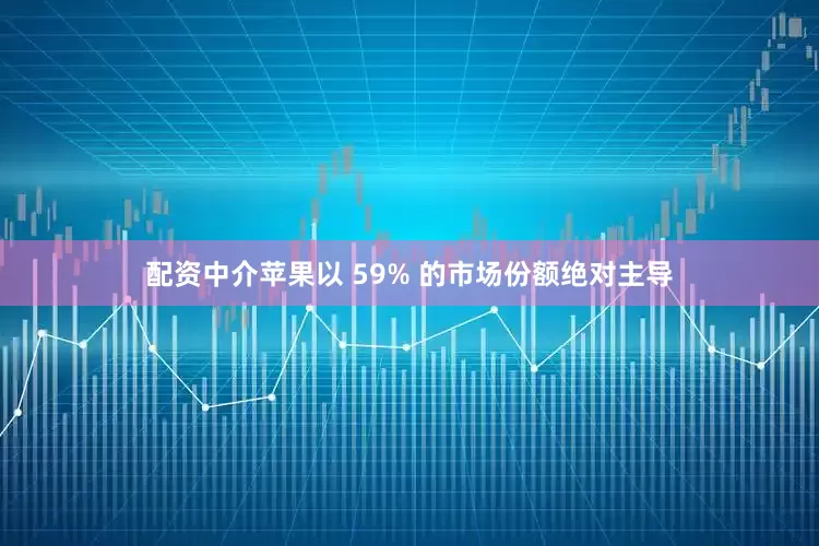 配资中介苹果以 59% 的市场份额绝对主导
