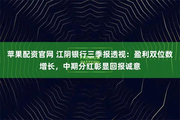 苹果配资官网 江阴银行三季报透视:盈利双位数增长,中期分红彰显回报诚意