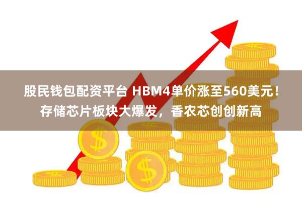 股民钱包配资平台 HBM4单价涨至560美元!存储芯片板块大爆发,香农芯创创新高