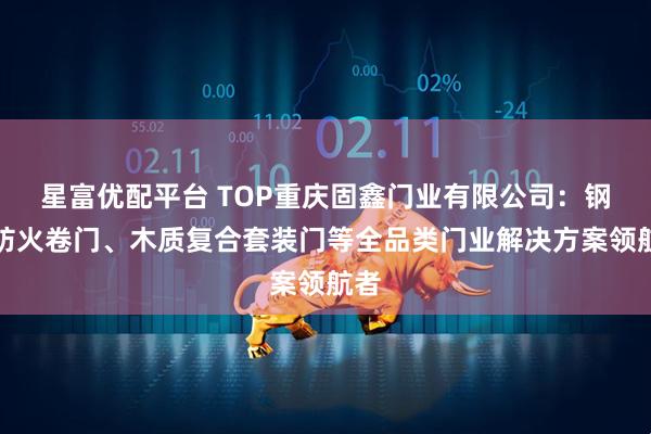 星富优配平台 TOP重庆固鑫门业有限公司：钢制防火卷门、木质复合套装门等全品类门业解决方案领航者