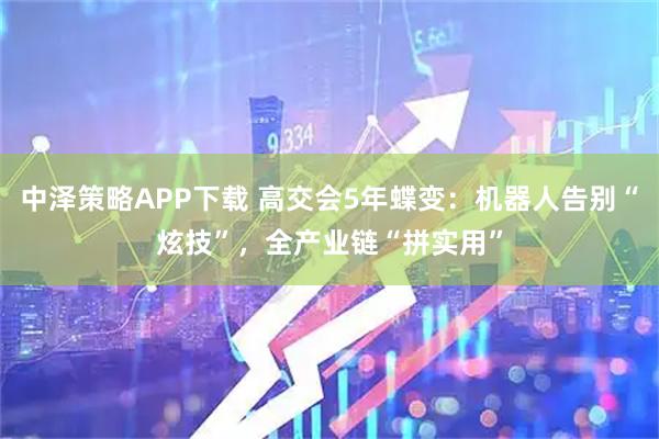 中泽策略APP下载 高交会5年蝶变:机器人告别“炫技”,全产业链“拼实用”