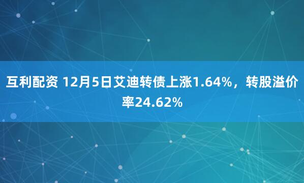 互利配资 12月5日艾迪转债上涨1.64%，转股溢价率24.62%