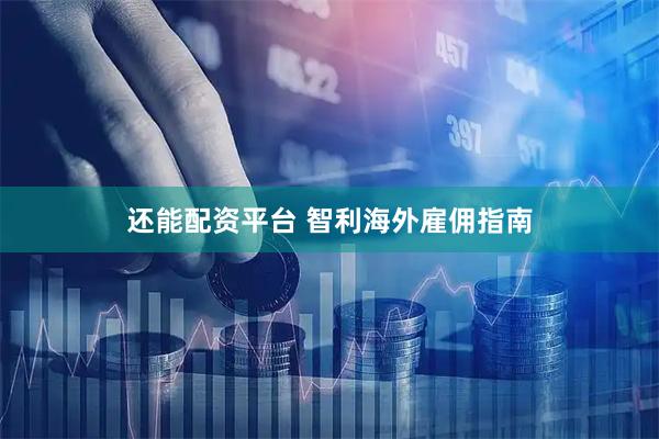 还能配资平台 智利海外雇佣指南