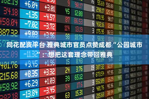 同花配资平台 雅典城市官员点赞成都“公园城市”：想把这套理念带回雅典