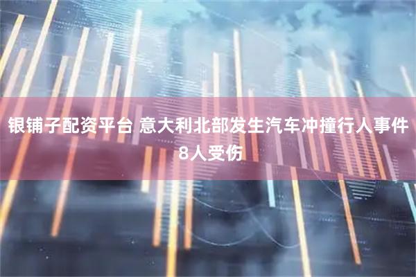 银铺子配资平台 意大利北部发生汽车冲撞行人事件 8人受伤