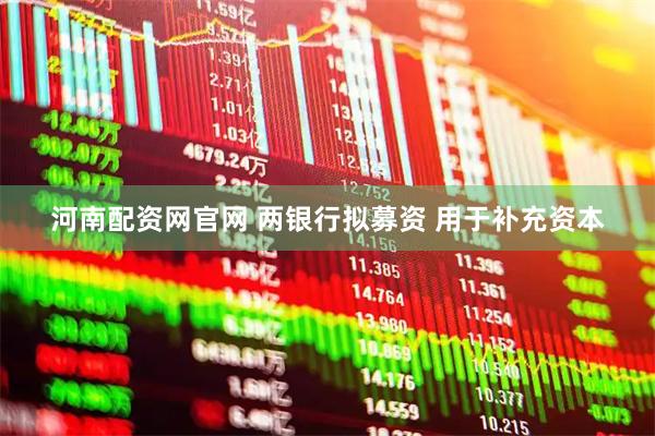 河南配资网官网 两银行拟募资 用于补充资本