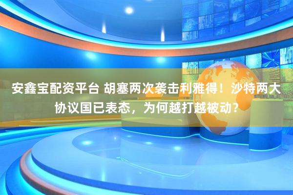 安鑫宝配资平台 胡塞两次袭击利雅得！沙特两大协议国已表态，为何越打越被动？